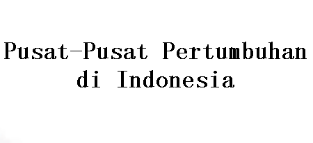 Pusat-Pusat Pertumbuhan di Indonesia