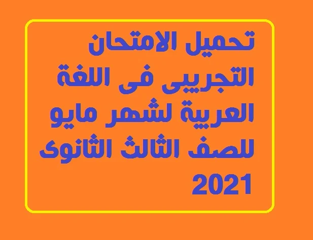 تحميل الامتحان التجريبى فى اللغة العربية لشهر مايو للصف الثالث الثانوى 2021
