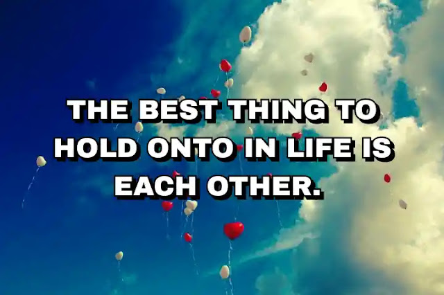 4. “The best thing to hold onto in life is each other.”