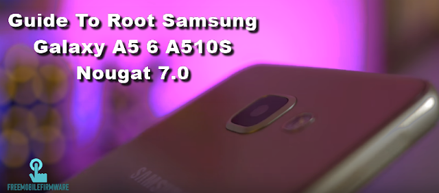 Guide To Root Samsung Galaxy A5 6 A510S Nougat 7.0 Security U1 Tested Safe method 