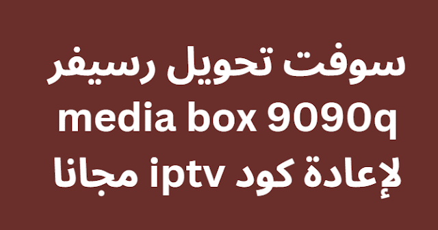 سوفت تحويل رسيفر media box 9090q لإعادة كود iptv مجانا