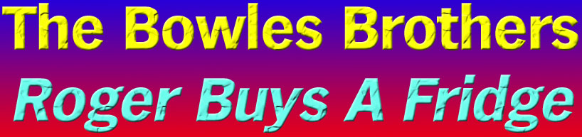 The Bowles Brothers 'Roger Buys A Fridge'