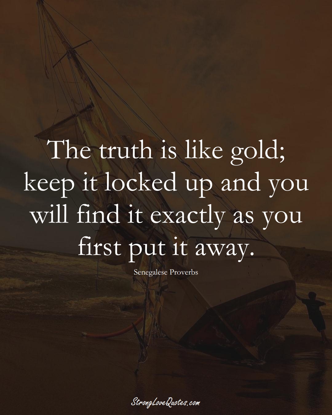 The truth is like gold; keep it locked up and you will find it exactly as you first put it away. (Senegalese Sayings);  #AfricanSayings