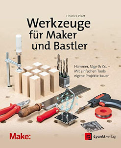 Werkzeuge für Maker und Bastler: Hammer, Säge & Co. – Mit einfachen Tools eigene Projekte bauen (Edition Make)