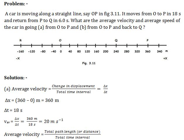 A car is moving along a straight line, say OP in fig 3.11. It moves from O to P in 18 s and return from P to Q in 6.0 s. What are the average velocity and average speed of the car in going (a) from O to P and (b) from O to P and back to Q ?
