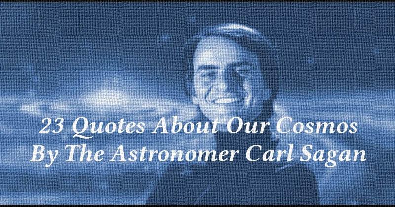 23 Quotes About Our Cosmos By The Astronomer Carl Sagan 23 Quotes About Our Cosmos By The Astronomer Carl Sagan
