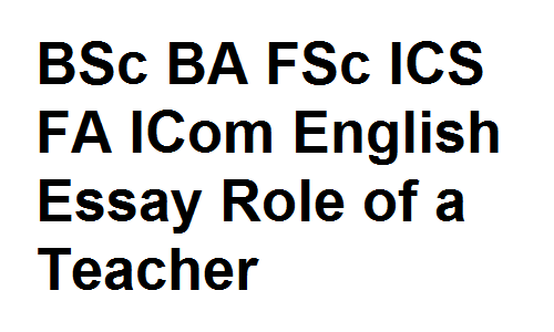 BSc BA FSc ICS FA ICom English Essay Role of a Teacher