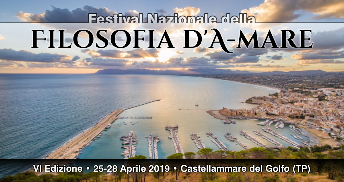 Filosofia per la vita: Festival Nazionale della Filosofia d’A-mare, sesta edizione, Castellammare del Golfo (TP), 25-28 Aprile 2019