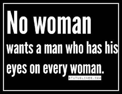 No woman wants a man who has his eyes on every woman.