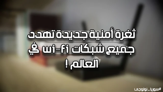 ثغرة أمنية جديدة تهدد جميع شبكات Wi-Fi في العالم!