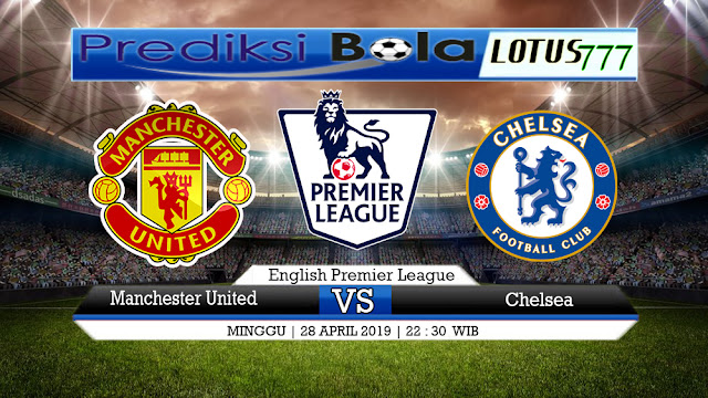 PREDIKSI Manchester United vs Chelsea 28 APRIL 2019