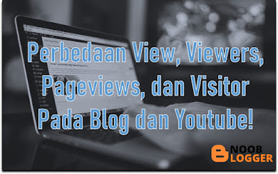 Perbedaan View, Viewers, Pageviews, dan Visitor Pada Blog dan Youtube!