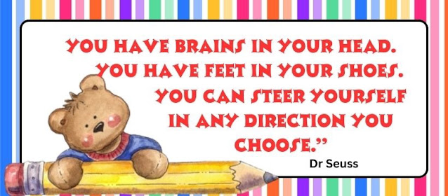"You have brains in your head. You have feet in your shoes. You can steer yourself in any direction you choose."  by Dr. Seuss