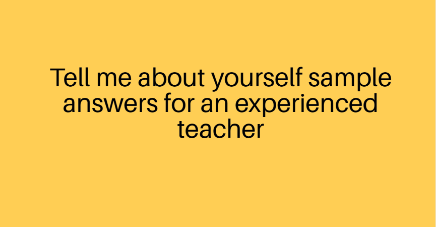 Tell me about yourself sample answers for an experienced teacher