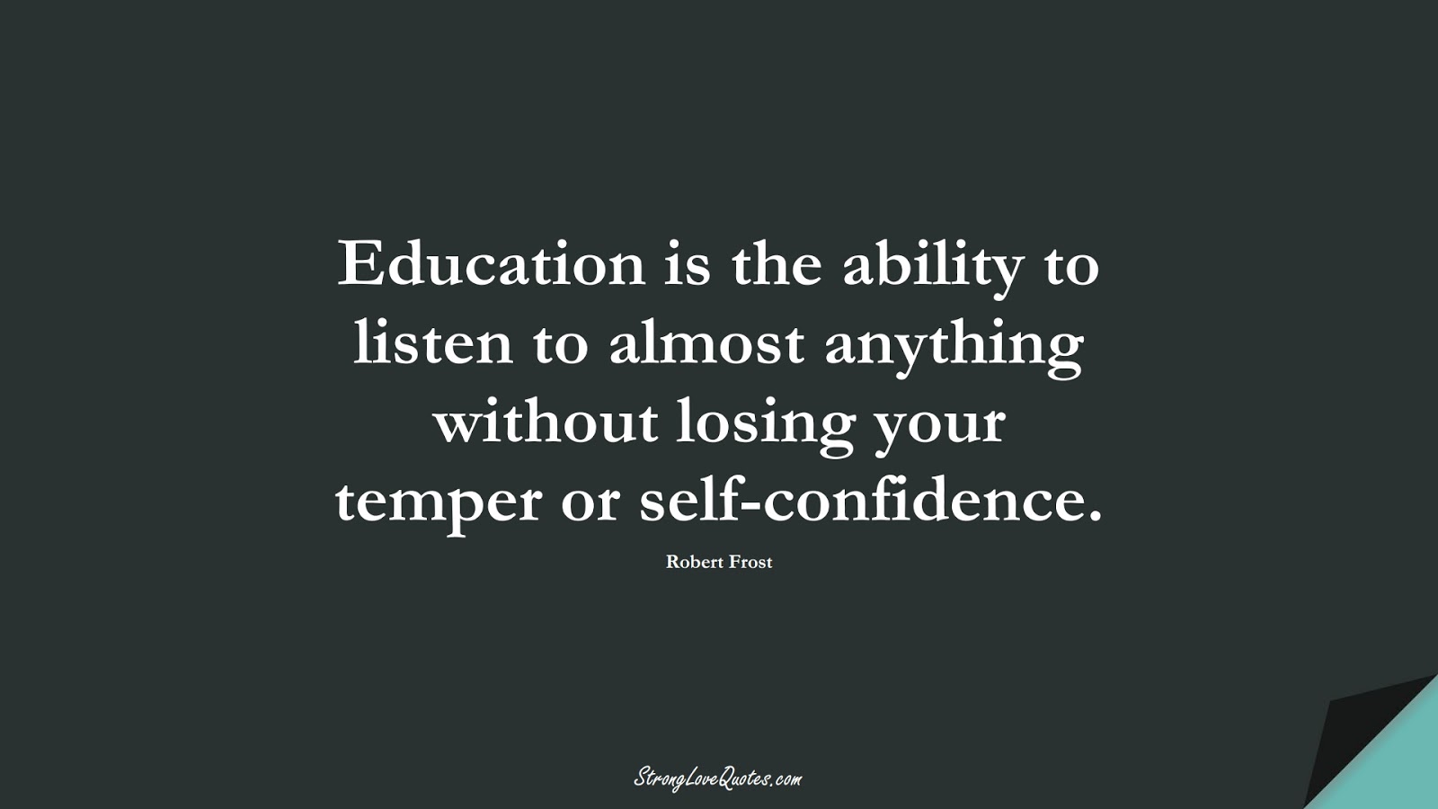 Education is the ability to listen to almost anything without losing your temper or self-confidence. (Robert Frost);  #LearningQuotes