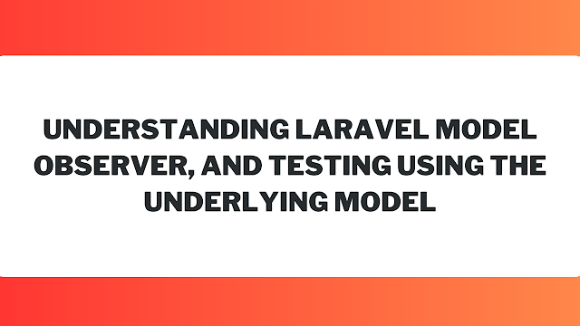 Understanding Laravel Model Observer, and Testing Using the Underlying Model