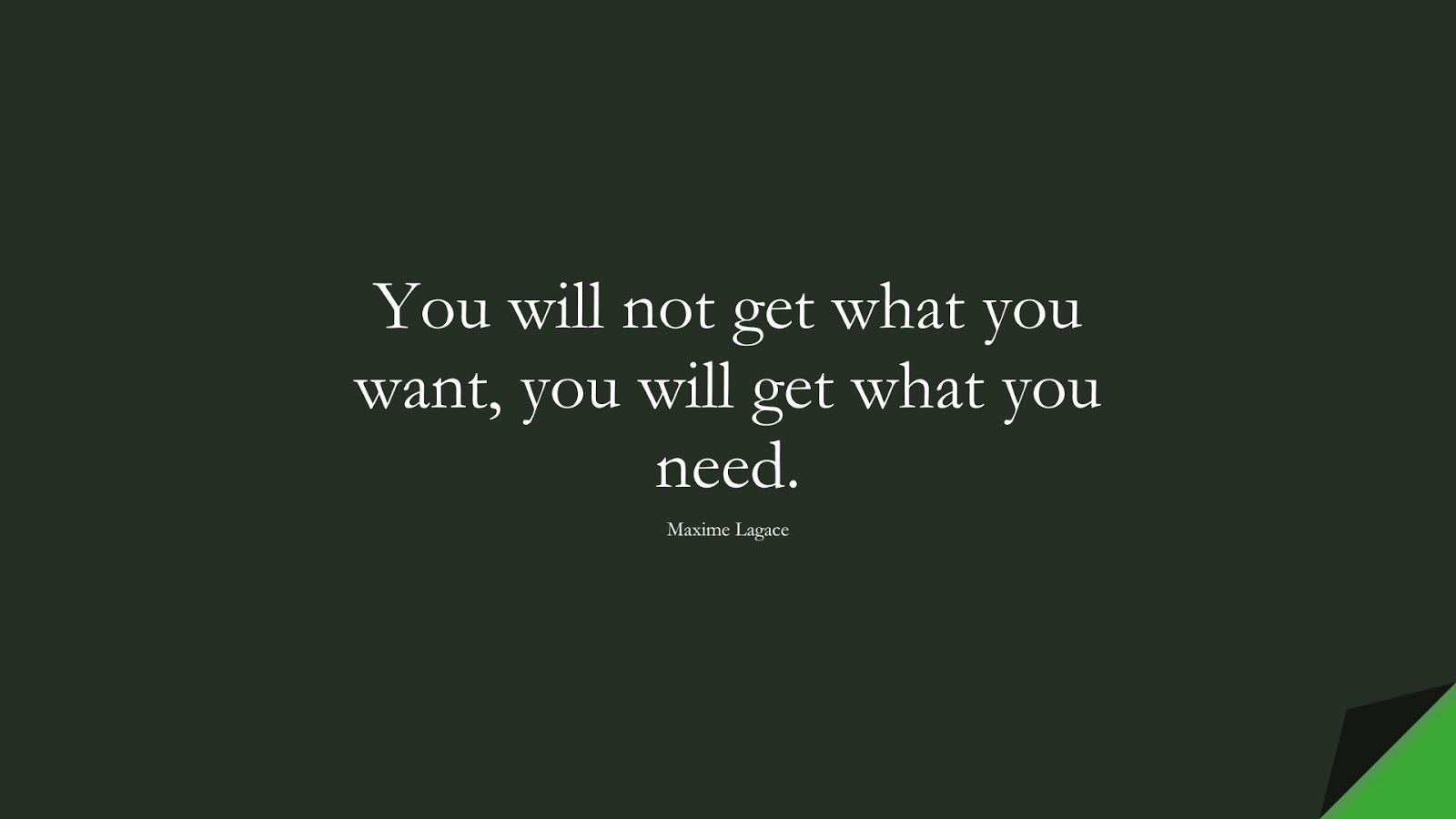 You will not get what you want, you will get what you need. (Maxime Lagace);  #BestQuotes