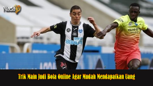 Trik Main Judi Bola Online Agar Mudah Mendapatkan Uang