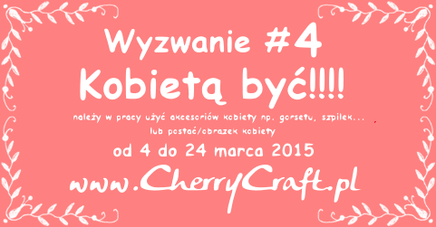 http://cherrycraftpl.blogspot.com/2015/03/wyzwanie-4-kobieta-byc.html