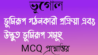 ভূমিরূপ গঠনকারী প্রক্রিয়া এবং উদ্ভুত ভূমিরূপ সমূহ MCQ প্রশ্নোত্তর