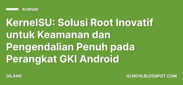 KernelSU: Solusi Root Inovatif untuk Keamanan dan Pengendalian Penuh pada Perangkat GKI Android