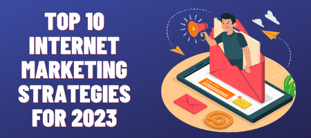 Top 10 Internet Marketing Strategies for 2023