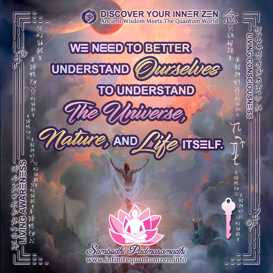 We need to better understand ourselves to understand the Universe, Nature, and Life itself - Infinite Quantum Zen, Success Life Quotes