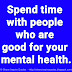 Spend time with people who are good for your mental health.