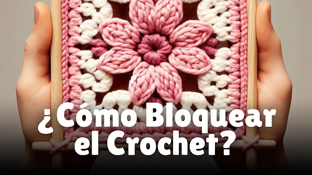 ¿Qué es Bloquear el Crochet, Para Qué Sirve y Cómo Hacerlo?