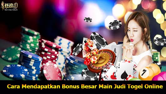 Cara Mendapatkan Bonus Besar Main Judi Togel Online