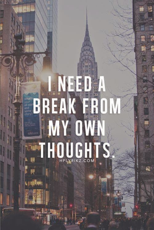 I Need a break from my own thoughts. - Quotes