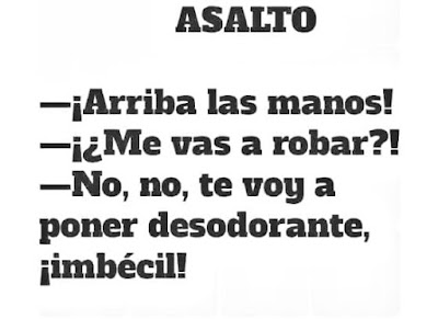 Arriba las manos ! Me vas a robar ?  No, no, te voy a poner desodorante, imbécil !