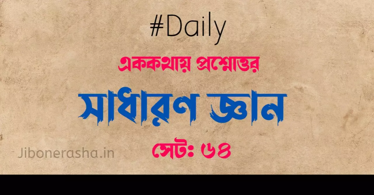 সাধারণ জ্ঞানের এককথায় প্রশ্ন উত্তর সেট ৬৪