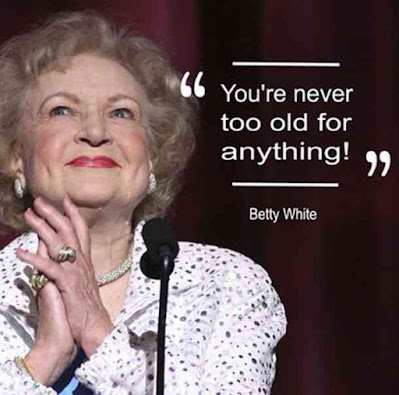 You're never too old for anything-betty white quote