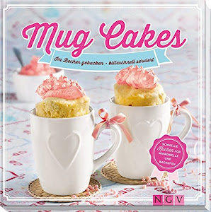 Mug Cakes: Im Becher gebacken - blitzschnell serviert. Schnelle Kuchen für Mikrowelle und Backofen