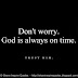 Don't worry, God is always on time. Trust him.