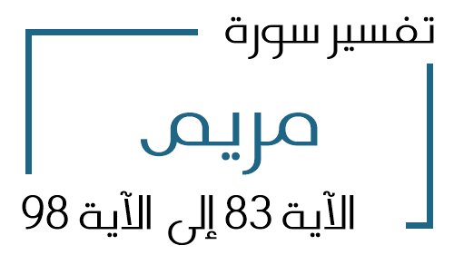 19- تفسير سورة مريم من الآية 83 إلى الآية 98