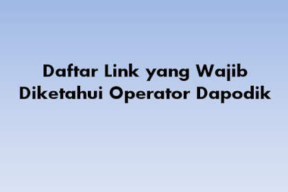 Daftar Link yang Wajib Diketahui Operator Dapodik