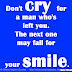 Don't cry for a man who's left you. The next one may fall for your smile. ~Mae West