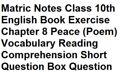Matric Notes Class 10th English Book Exercise Chapter 8 Peace (Poem) Vocabulary Reading Comprehension Short Question Box Question