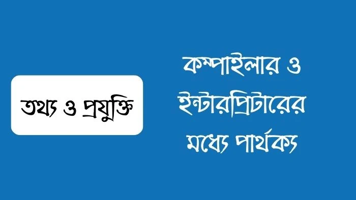 কম্পাইলার ও ইন্টারপ্রিটারের মধ্যে পার্থক্য