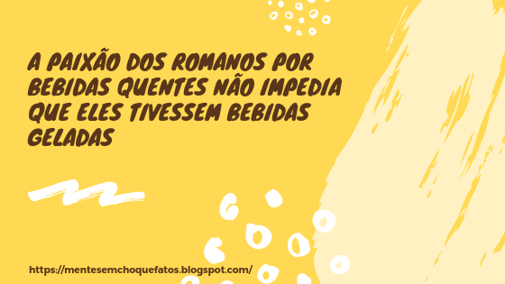 A paixão dos romanos por bebidas quentes não impedia que eles tivessem bebidas geladas