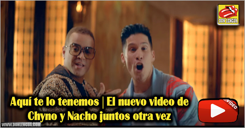 Aquí te lo tenemos | El nuevo video de Chyno y Nacho juntos otra vez