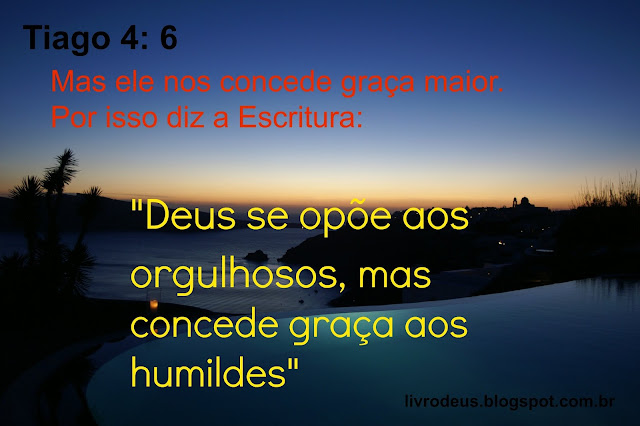 Tiago 4: 6  Mas ele nos concede graça maior. Por isso diz a Escritura: "Deus se opõe aos orgulhosos, mas concede graça aos humildes". facebook.com/livrodeus