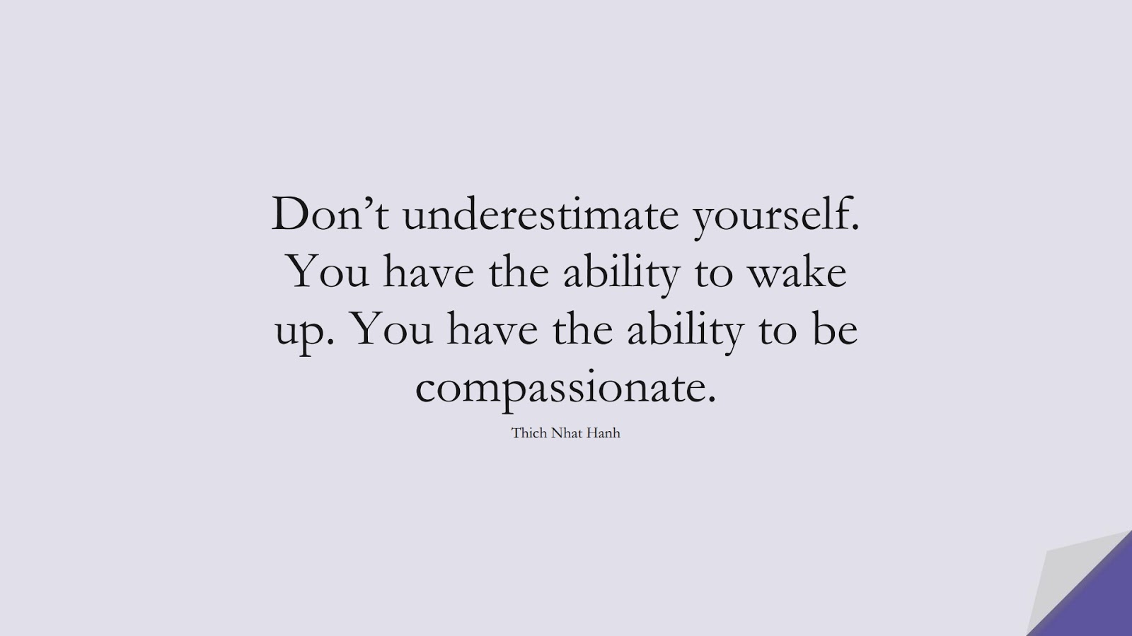 Don’t underestimate yourself. You have the ability to wake up. You have the ability to be compassionate. (Thich Nhat Hanh);  #SelfEsteemQuotes
