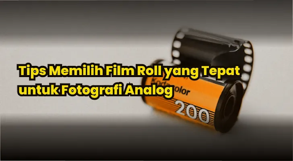 Tips Memilih Film Roll yang Tepat untuk Fotografi Analog