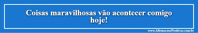 imagem: Afirmações Positivas: Coisas maravilhosas vão acontecer comigo hoje!