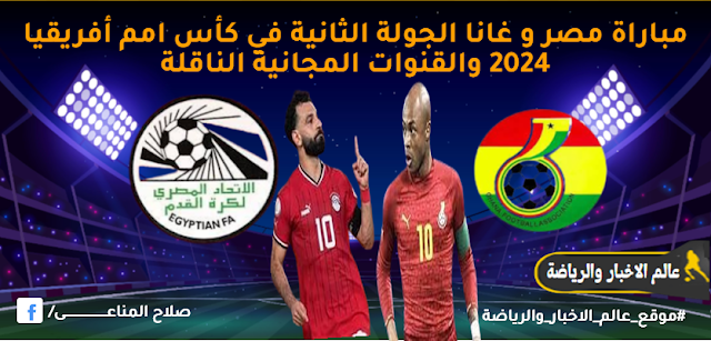 مباراة مصر و غانا الجولة الثانية في كأس امم أفريقيا 2024 والقنوات المجانية الناقلة