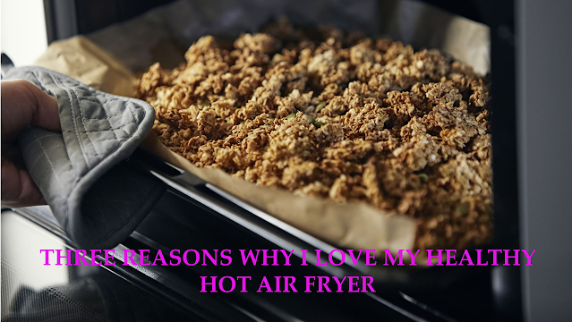 Three Reasons Why I Love My Healthy Hot Air Fryer