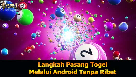 Langkah Pasang Togel Melalui Android Tanpa Ribet